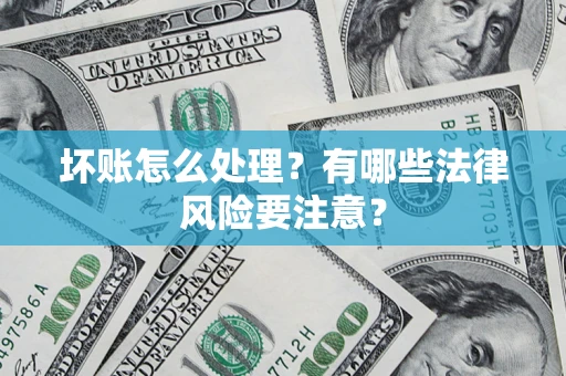 武汉坏账怎么处理？有哪些法律风险要注意？