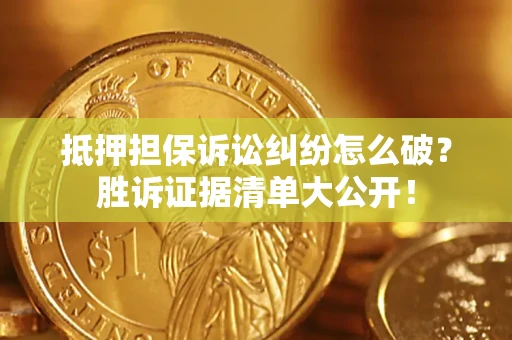 武汉抵押担保诉讼纠纷怎么破？胜诉证据清单大公开！
