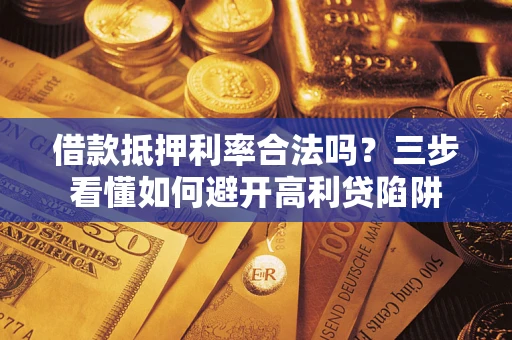 武汉借款抵押利率合法吗？三步看懂如何避开高利贷陷阱