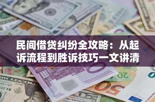 武汉民间借贷纠纷全攻略：从起诉流程到胜诉技巧一文讲清