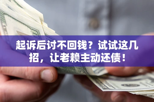 武汉起诉后讨不回钱？试试这几招，让老赖主动还债！