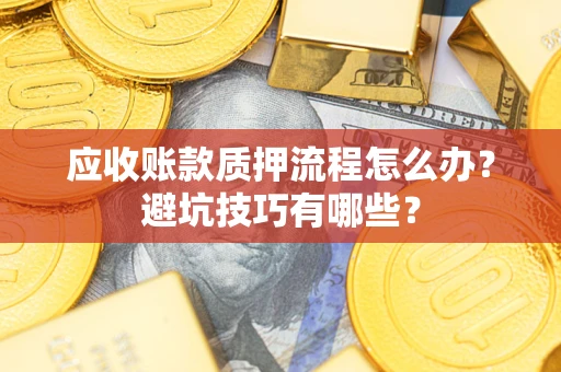 武汉应收账款质押流程怎么办？避坑技巧有哪些？