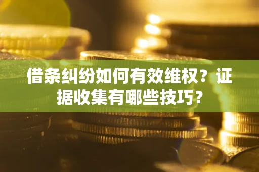 武汉借条纠纷如何有效维权？证据收集有哪些技巧？