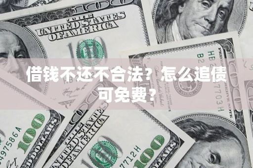 武汉借钱不还不合法？怎么追债可免费？