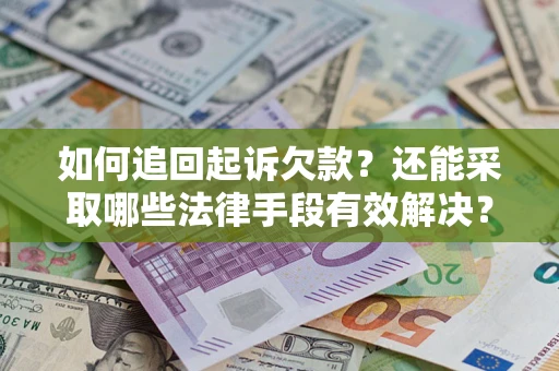 武汉如何追回起诉欠款？还能采取哪些法律手段有效解决？
