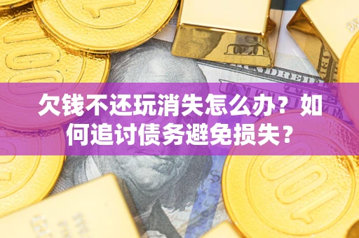 武汉欠钱不还玩消失怎么办？如何追讨债务避免损失？