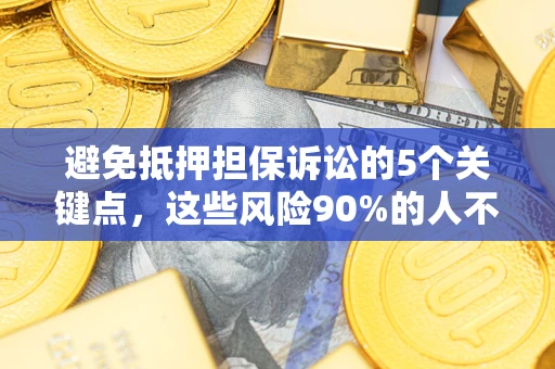 武汉避免抵押担保诉讼的5个关键点，这些风险90%的人不知道！