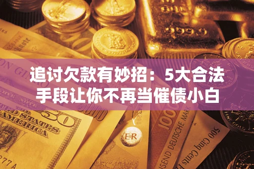 武汉追讨欠款有妙招：5大合法手段让你不再当催债小白