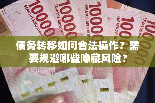 武汉债务转移如何合法操作？需要规避哪些隐藏风险？