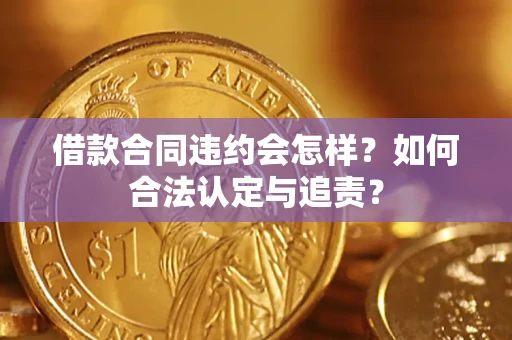 武汉借款合同违约会怎样？如何合法认定与追责？