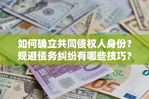 武汉如何确立共同债权人身份？规避债务纠纷有哪些技巧？
