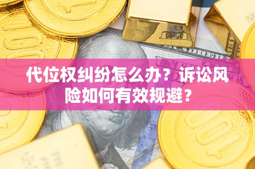 武汉代位权纠纷怎么办？诉讼风险如何有效规避？