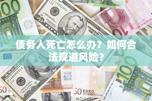 武汉债务人死亡怎么办？如何合法规避风险？