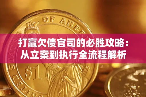 武汉打赢欠债官司的必胜攻略：从立案到执行全流程解析