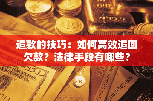 武汉追款的技巧：如何高效追回欠款？法律手段有哪些？