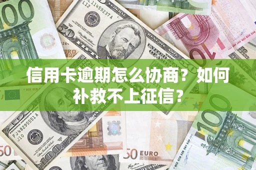 武汉信用卡逾期怎么协商？如何补救不上征信？