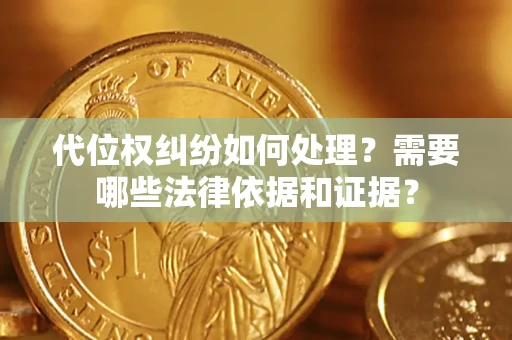 武汉代位权纠纷如何处理？需要哪些法律依据和证据？