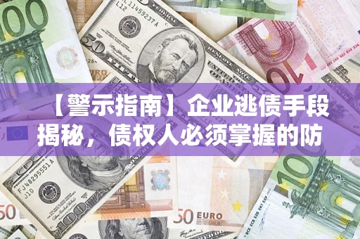 武汉【警示指南】企业逃债手段揭秘，债权人必须掌握的防坑宝典