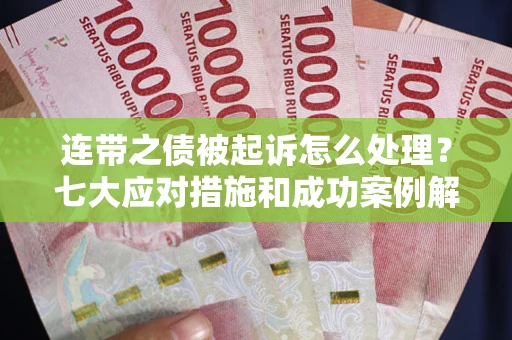 武汉连带之债被起诉怎么处理？七大应对措施和成功案例解析