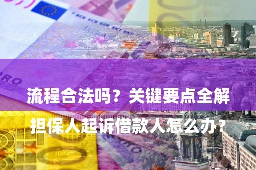 武汉

担保人起诉借款人怎么办？流程合法吗？关键要点全解析