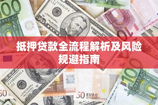 武汉抵押贷款全流程解析及风险规避指南
