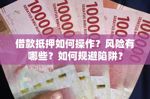武汉借款抵押如何操作?风险有哪些?如何规避陷阱? 武汉借款抵押如何操作?风险有哪些?如何规避陷阱?