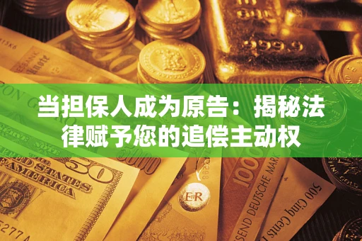 武汉当担保人成为原告:揭秘法律赋予您的追偿主动权 武汉当担保人成为原告:揭秘法律赋予您的追偿主动权
