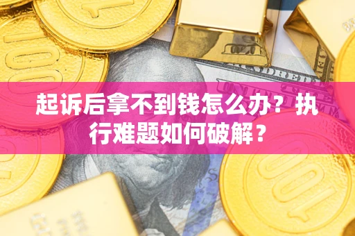 武汉起诉后拿不到钱怎么办?执行难题如何破解? 武汉起诉后拿不到钱怎么办?执行难题如何破解?