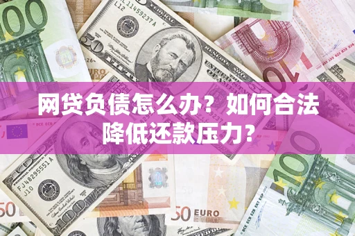 武汉网贷负债怎么办？如何合法降低还款压力？