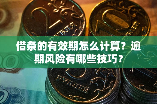 武汉借条的有效期怎么计算？逾期风险有哪些技巧？