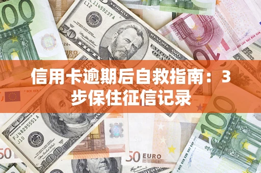 武汉信用卡逾期后自救指南：3步保住征信记录