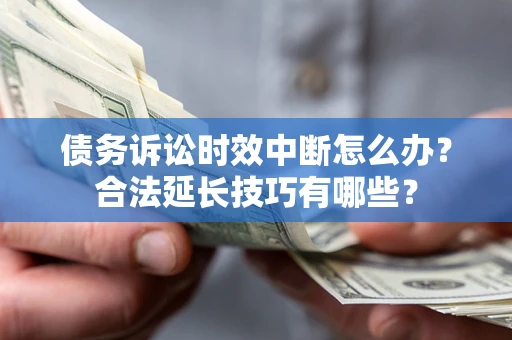 武汉债务诉讼时效中断怎么办？合法延长技巧有哪些？