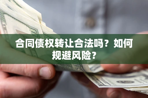 武汉合同债权转让合法吗?如何规避风险? 武汉合同债权转让合法吗?如何规避风险?