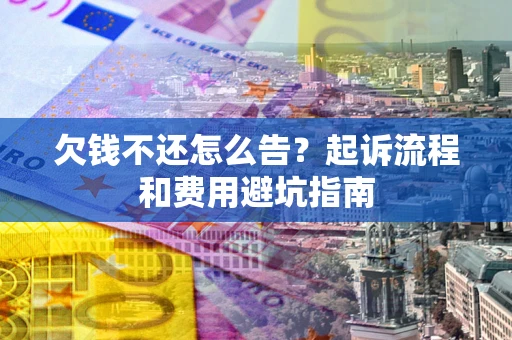 武汉欠钱不还怎么告?起诉流程和费用避坑指南 武汉欠钱不还怎么告?起诉流程和费用避坑指南