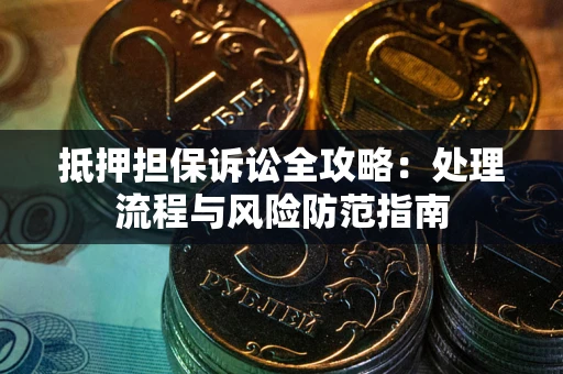 武汉抵押担保诉讼全攻略：处理流程与风险防范指南