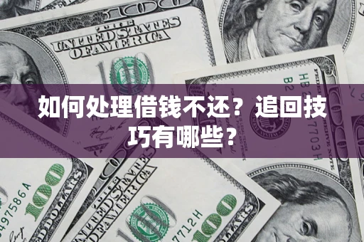 武汉如何处理借钱不还？追回技巧有哪些？