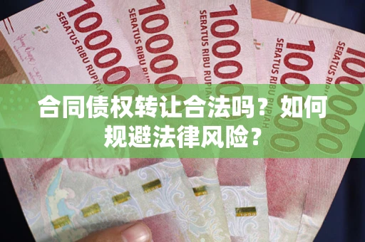 武汉合同债权转让合法吗？如何规避法律风险？