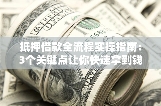 武汉抵押借款全流程实操指南：3个关键点让你快速拿到钱