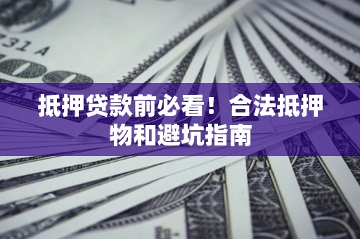武汉抵押贷款前必看！合法抵押物和避坑指南