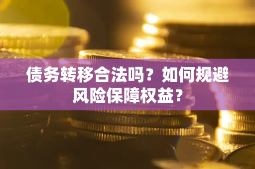 武汉债务转移合法吗？如何规避风险保障权益？