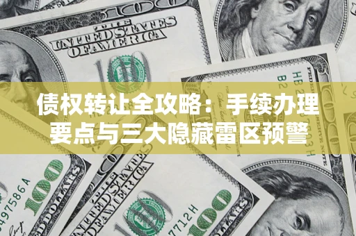 武汉债权转让全攻略：手续办理要点与三大隐藏雷区预警