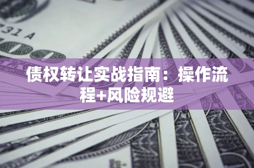 武汉债权转让实战指南：操作流程+风险规避