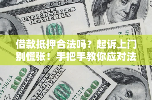 武汉借款抵押合法吗？起诉上门别慌张！手把手教你应对法律程序