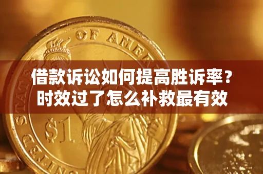 武汉借款诉讼如何提高胜诉率？时效过了怎么补救最有效