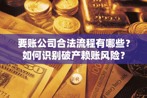 武汉要账公司合法流程有哪些？如何识别破产赖账风险？