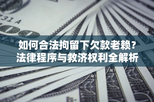 武汉如何合法拘留下欠款老赖？法律程序与救济权利全解析