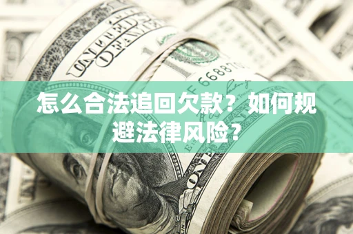 武汉怎么合法追回欠款？如何规避法律风险？