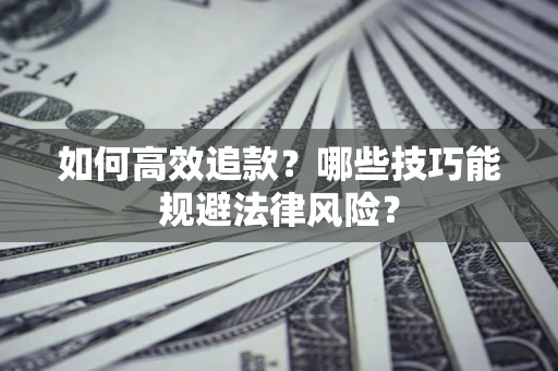武汉如何高效追款？哪些技巧能规避法律风险？