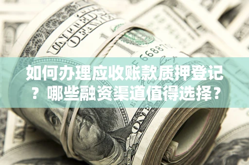 武汉如何办理应收账款质押登记？哪些融资渠道值得选择？
