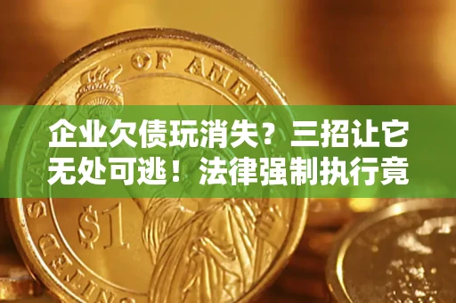 武汉企业欠债玩消失？三招让它无处可逃！法律强制执行竟比讨债公司还狠？